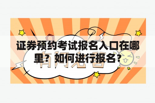 证券预约考试报名入口在哪里？如何进行报名？