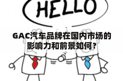 GAC汽车品牌在国内市场的影响力和前景如何？