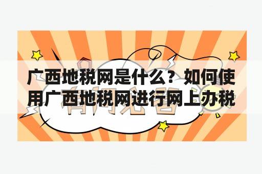 广西地税网是什么？如何使用广西地税网进行网上办税？