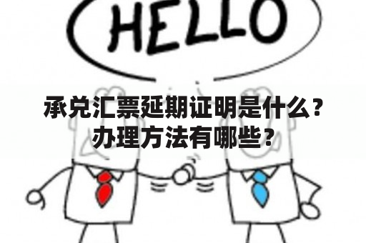 承兑汇票延期证明是什么？办理方法有哪些？