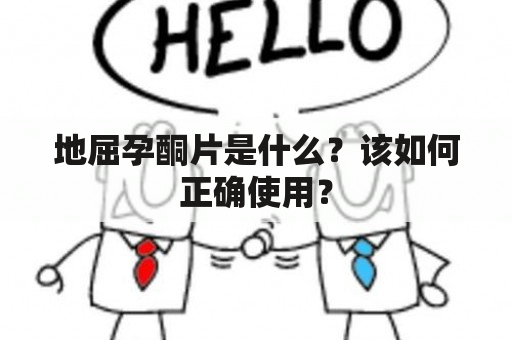 地屈孕酮片是什么？该如何正确使用？