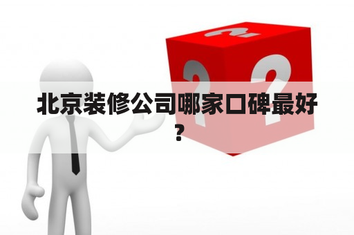 北京装修公司哪家口碑最好？