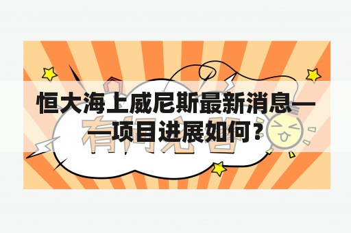 恒大海上威尼斯最新消息——项目进展如何？