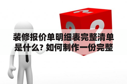 装修报价单明细表完整清单是什么? 如何制作一份完整的装修报价单明细表?