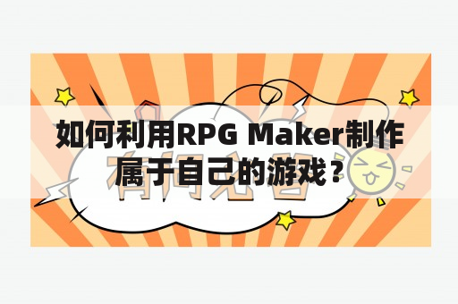 如何利用RPG Maker制作属于自己的游戏？