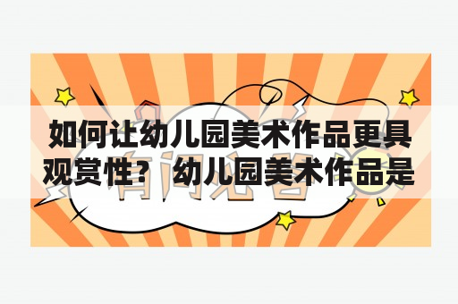 如何让幼儿园美术作品更具观赏性？ 幼儿园美术作品是孩子们表达自我、发掘创意、培养艺术兴趣的重要手段，但是，很多幼儿园美术作品缺乏观赏性，难以吸引家长和孩子的注意力。那么，如何让幼儿园美术作品更具观赏性呢？以下几点建议供大家参考：