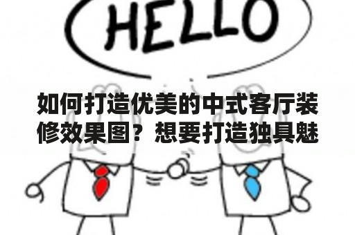 如何打造优美的中式客厅装修效果图？想要打造独具魅力的中式客厅，必须要有独到的装修设计。以下几个方面可以帮助您实现想要的效果图。