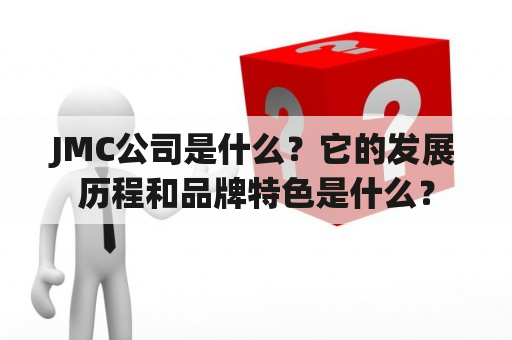 JMC公司是什么？它的发展历程和品牌特色是什么？