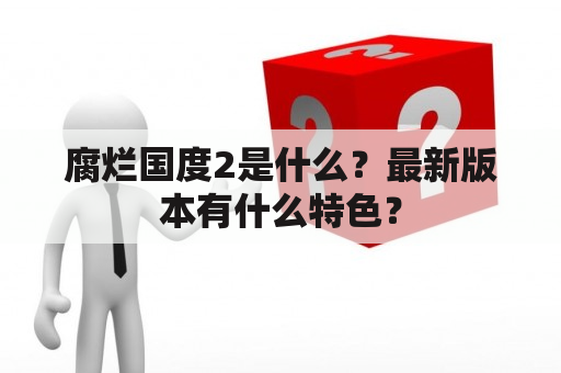 腐烂国度2是什么？最新版本有什么特色？