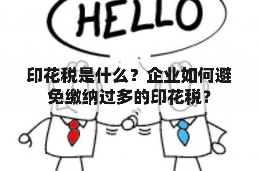 印花税是什么？企业如何避免缴纳过多的印花税？