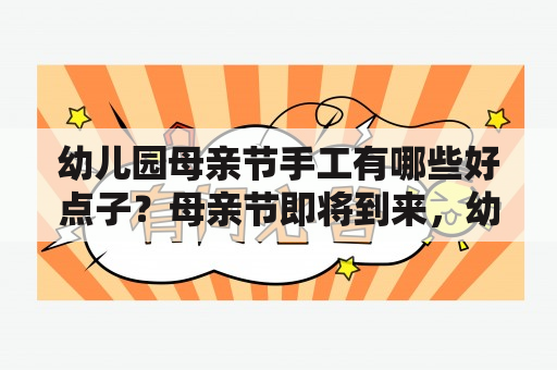 幼儿园母亲节手工有哪些好点子？母亲节即将到来，幼儿园也开始准备各种母亲节手工活动。想要在这个特别的日子里给妈妈一个惊喜，让我们一起来看看幼儿园母亲节手工有哪些好点子吧！