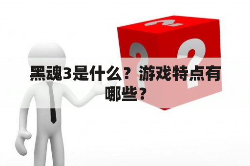 黑魂3是什么？游戏特点有哪些？