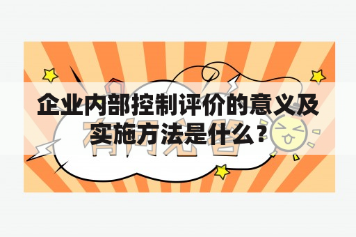 企业内部控制评价的意义及实施方法是什么？