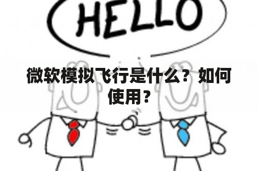 微软模拟飞行是什么？如何使用？