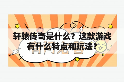 轩辕传奇是什么？这款游戏有什么特点和玩法？