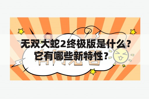  无双大蛇2终极版是什么？它有哪些新特性？ 