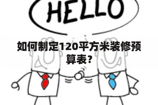 如何制定120平方米装修预算表？