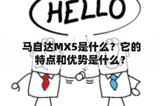  马自达MX5是什么？它的特点和优势是什么？