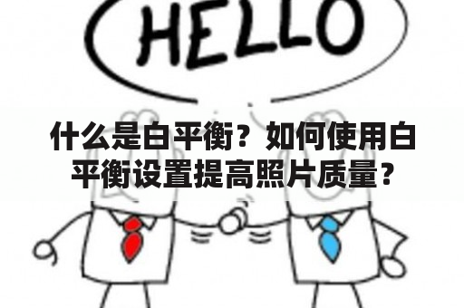 什么是白平衡？如何使用白平衡设置提高照片质量？