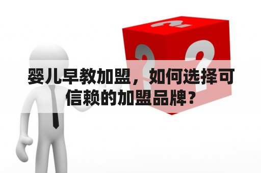 婴儿早教加盟，如何选择可信赖的加盟品牌？