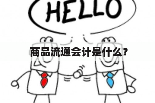  商品流通会计是什么？