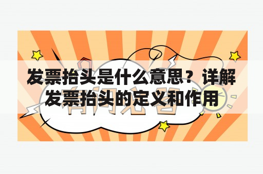 发票抬头是什么意思？详解发票抬头的定义和作用