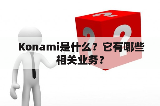  Konami是什么？它有哪些相关业务？