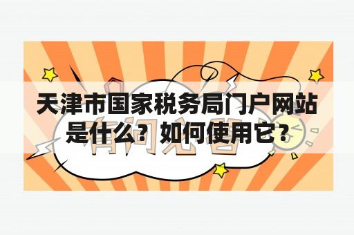 天津市国家税务局门户网站是什么？如何使用它？