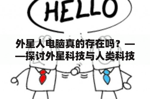 外星人电脑真的存在吗？——探讨外星科技与人类科技的关系