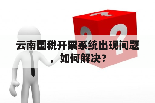 云南国税开票系统出现问题，如何解决？