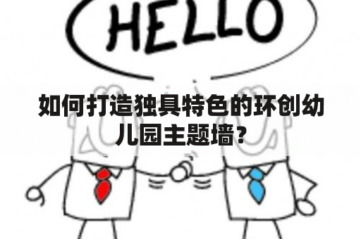 如何打造独具特色的环创幼儿园主题墙？