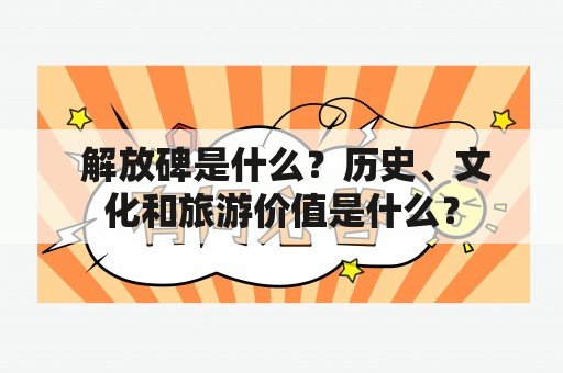  解放碑是什么？历史、文化和旅游价值是什么？