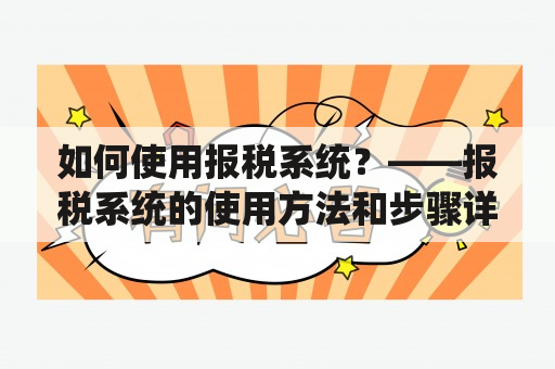 如何使用报税系统？——报税系统的使用方法和步骤详解