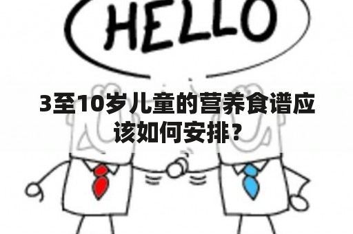 3至10岁儿童的营养食谱应该如何安排？