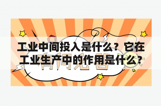 工业中间投入是什么？它在工业生产中的作用是什么？