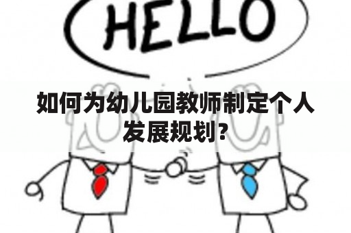 如何为幼儿园教师制定个人发展规划？