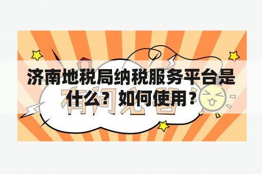 济南地税局纳税服务平台是什么？如何使用？