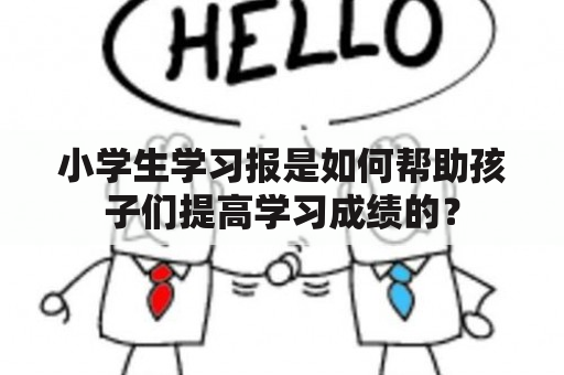 小学生学习报是如何帮助孩子们提高学习成绩的？