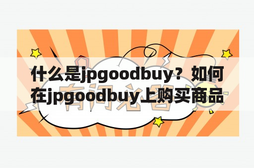 什么是jpgoodbuy？如何在jpgoodbuy上购买商品？