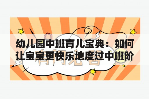 幼儿园中班育儿宝典：如何让宝宝更快乐地度过中班阶段？