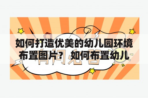 如何打造优美的幼儿园环境布置图片？ 如何布置幼儿园环境是每位幼儿园教师都需要思考的问题。一个好的环境可以给孩子带来更多的启发和成长。以下是几点建议，希望能对你有所帮助。