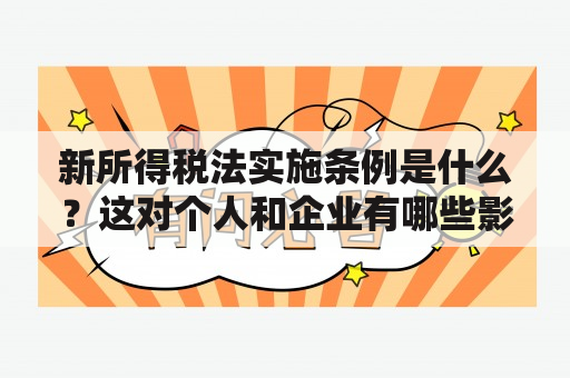 新所得税法实施条例是什么？这对个人和企业有哪些影响？