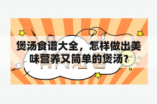 煲汤食谱大全，怎样做出美味营养又简单的煲汤？