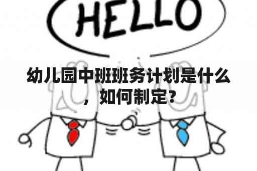 幼儿园中班班务计划是什么，如何制定？