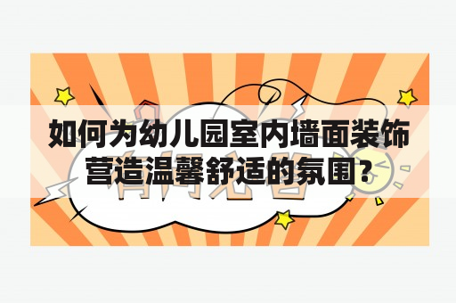 如何为幼儿园室内墙面装饰营造温馨舒适的氛围？