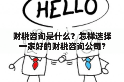 财税咨询是什么？怎样选择一家好的财税咨询公司？