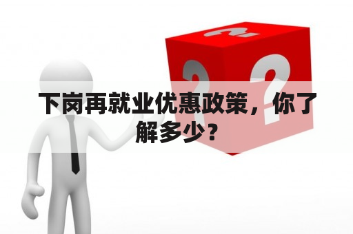 下岗再就业优惠政策，你了解多少？