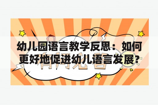 幼儿园语言教学反思：如何更好地促进幼儿语言发展？