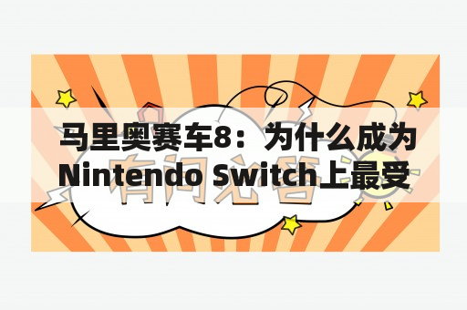  马里奥赛车8：为什么成为Nintendo Switch上最受欢迎的游戏之一？