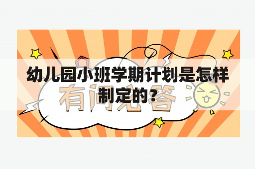 幼儿园小班学期计划是怎样制定的？